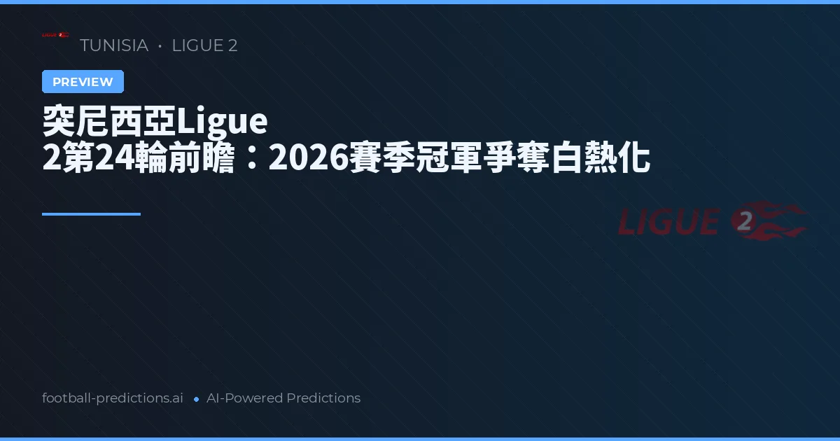 突尼西亞Ligue 2第24輪前瞻：2026賽季冠軍爭奪白熱化