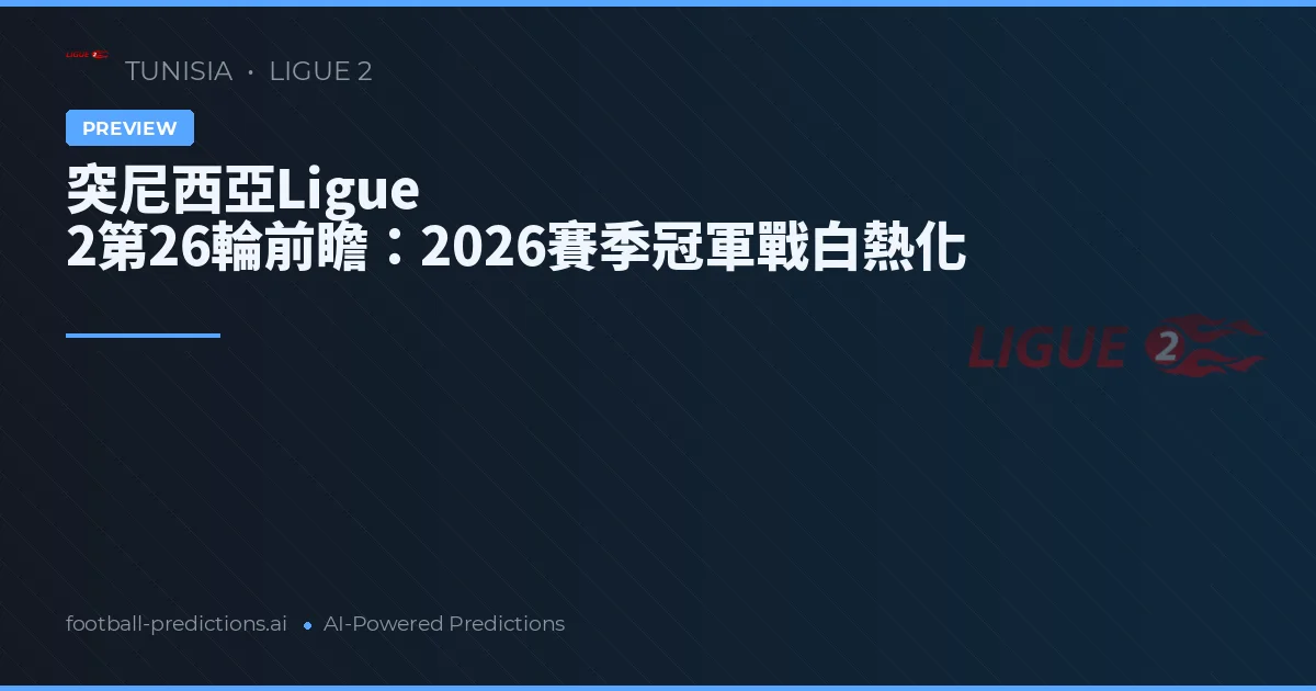 突尼西亞Ligue 2第26輪前瞻：2026賽季冠軍戰白熱化