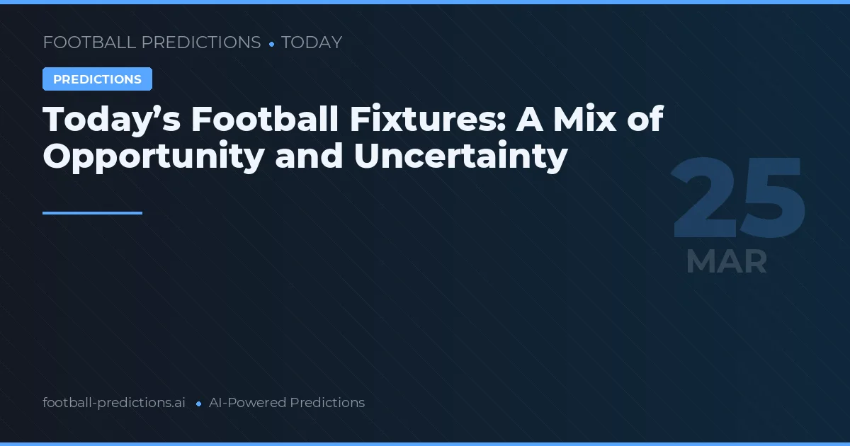 Today’s Football Fixtures: A Mix of Opportunity and Uncertainty