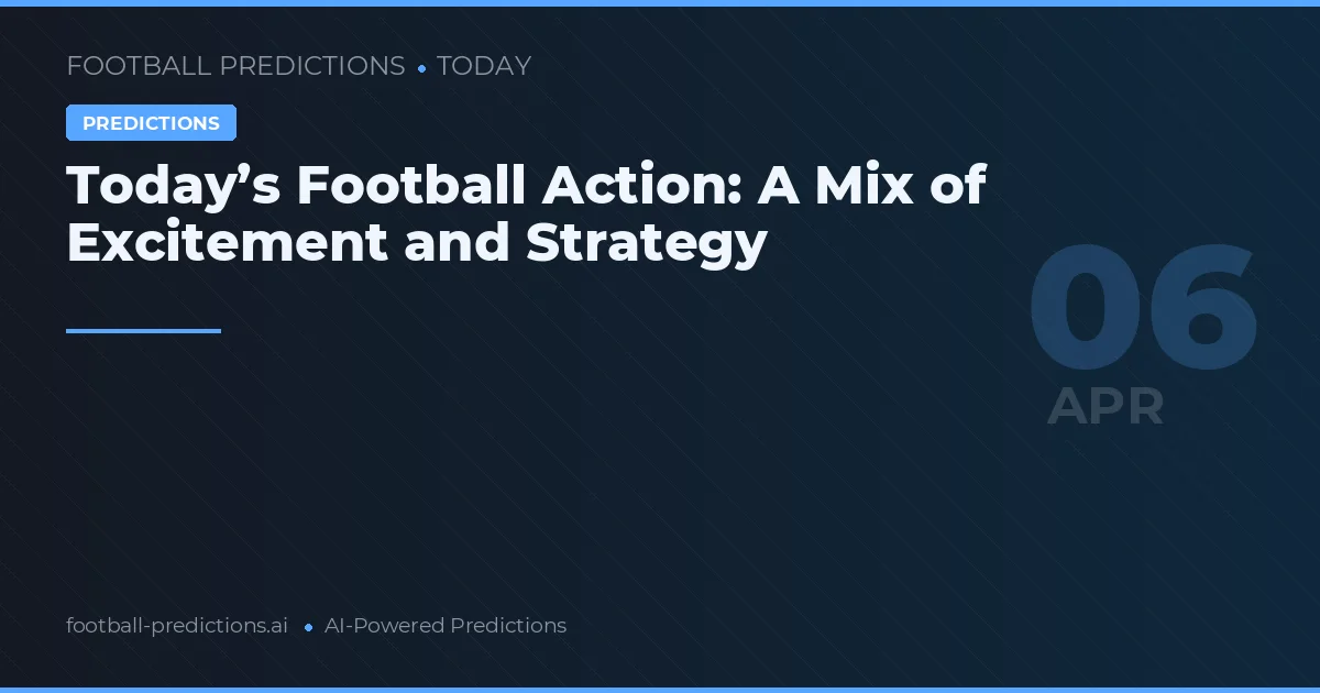 Today’s Football Action: A Mix of Excitement and Strategy