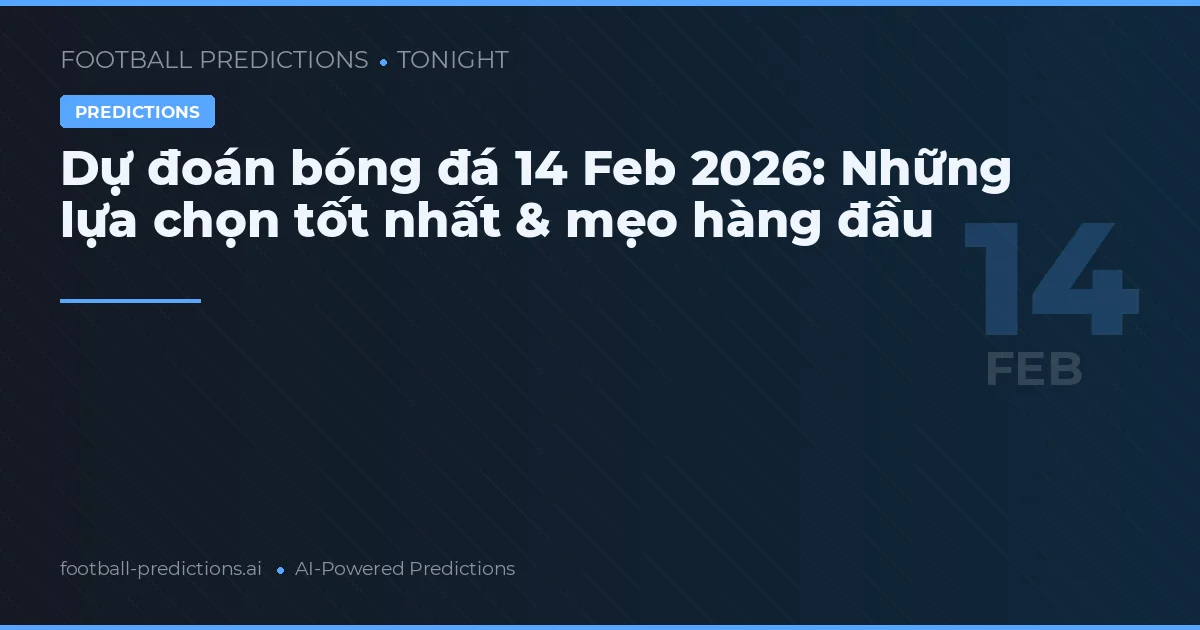 Dự đoán bóng đá 14 Feb 2026: Những lựa chọn tốt nhất & mẹo hàng đầu