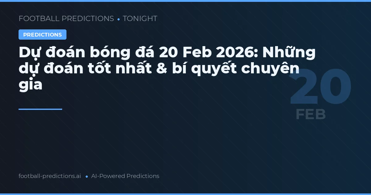 Dự đoán bóng đá 20 Feb 2026: Những dự đoán tốt nhất & bí quyết chuyên gia