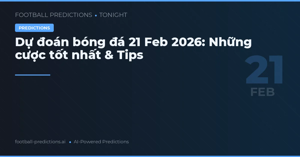 Dự đoán bóng đá 21 Feb 2026: Những cược tốt nhất & Tips