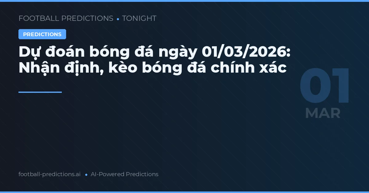 Dự đoán bóng đá ngày 01/03/2026: Nhận định, kèo bóng đá chính xác