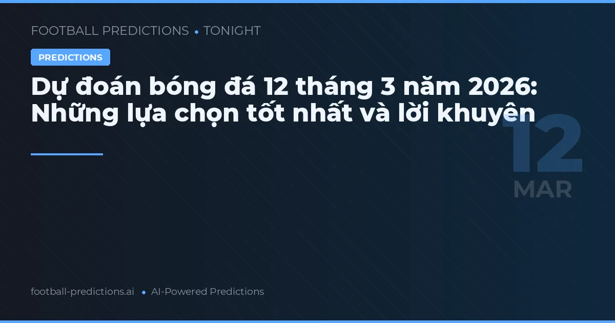 Dự đoán bóng đá 12 tháng 3 năm 2026: Những lựa chọn tốt nhất và lời khuyên