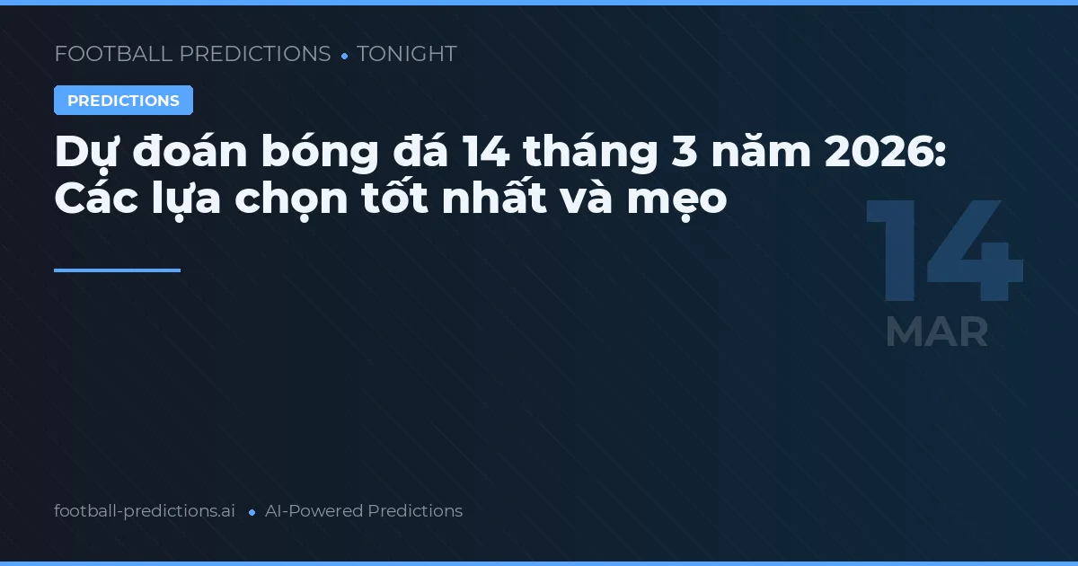 Dự đoán bóng đá 14 tháng 3 năm 2026: Các lựa chọn tốt nhất và mẹo
