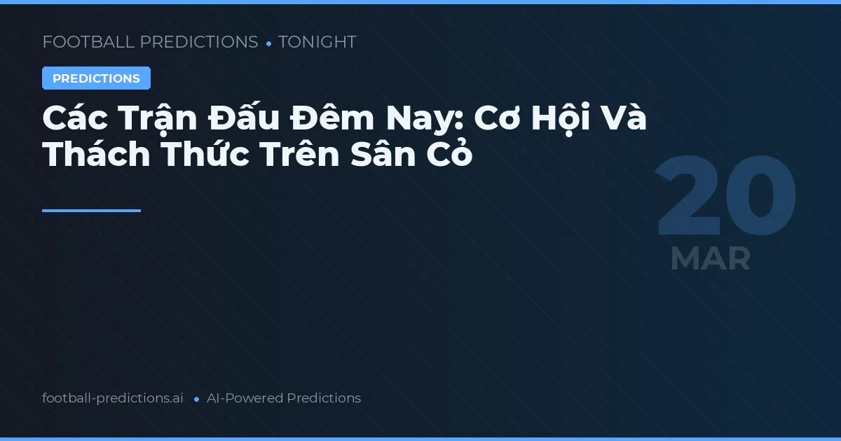 Các Trận Đấu Đêm Nay: Cơ Hội Và Thách Thức Trên Sân Cỏ