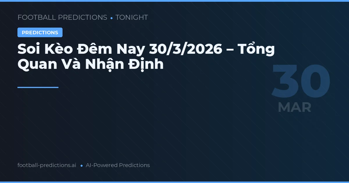 Soi Kèo Đêm Nay 30/3/2026 – Tổng Quan Và Nhận Định