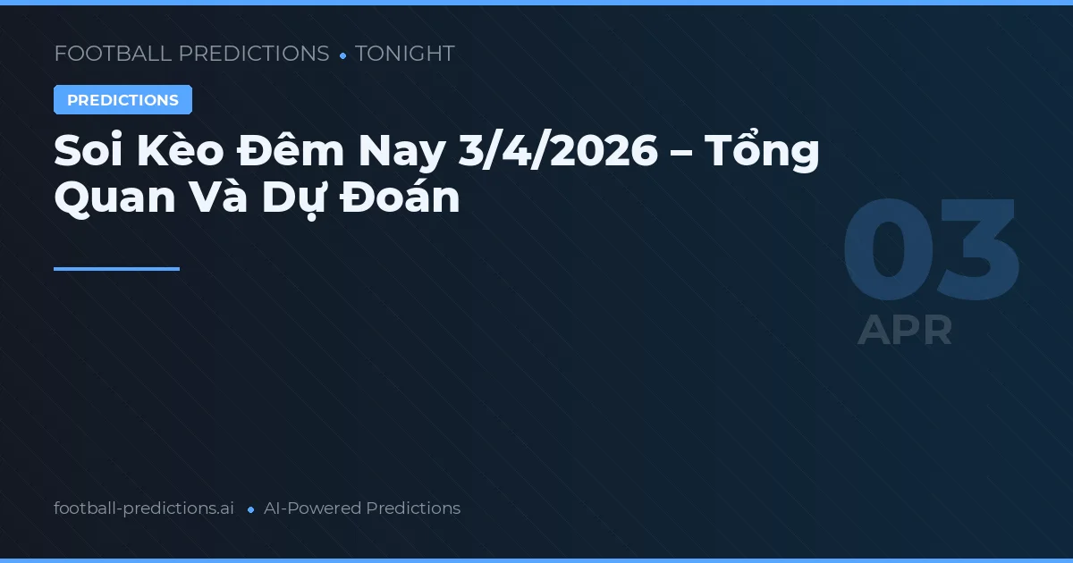 Soi Kèo Đêm Nay 3/4/2026 – Tổng Quan Và Dự Đoán