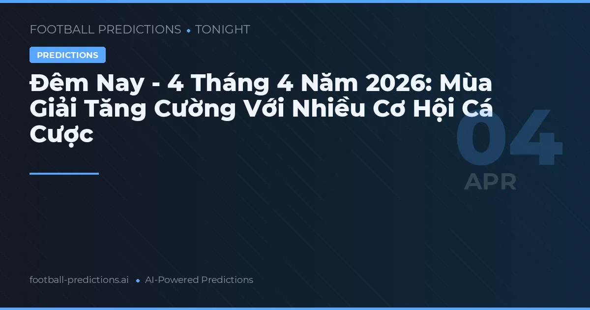 Đêm Nay - 4 Tháng 4 Năm 2026: Mùa Giải Tăng Cường Với Nhiều Cơ Hội Cá Cược
