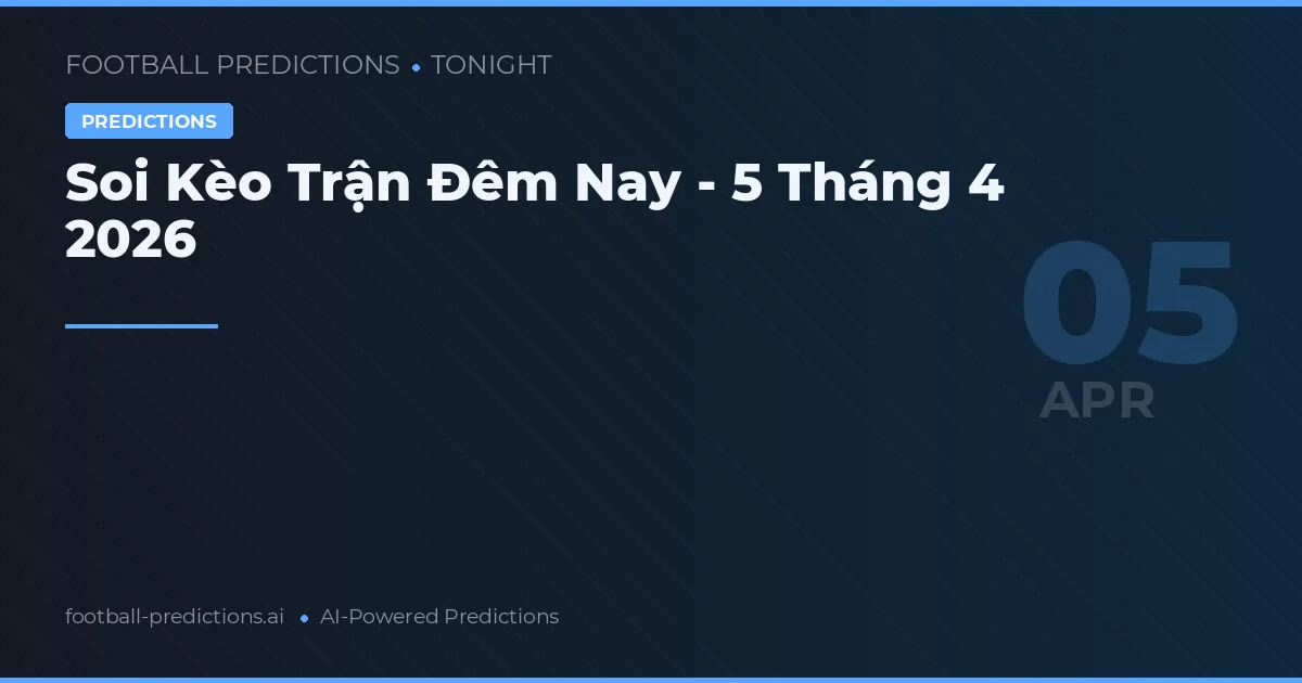 Soi Kèo Trận Đêm Nay - 5 Tháng 4 2026