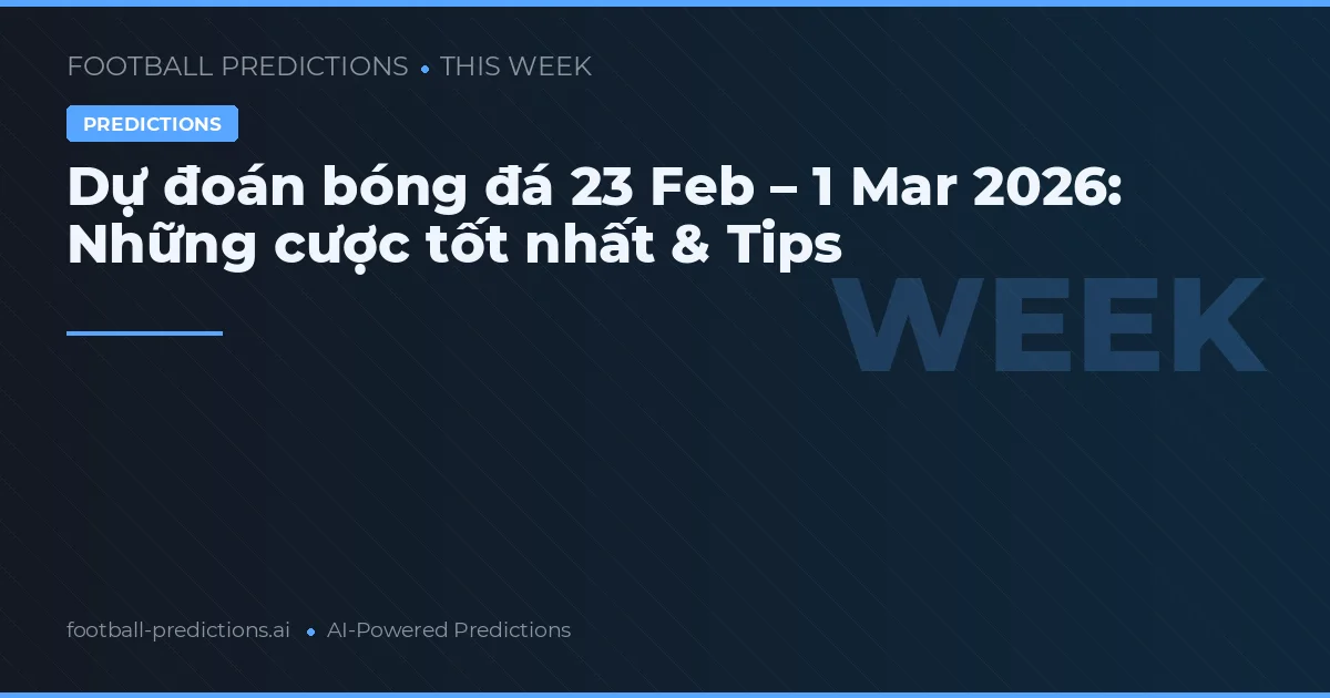 Dự đoán bóng đá 23 Feb – 1 Mar 2026: Những cược tốt nhất & Tips