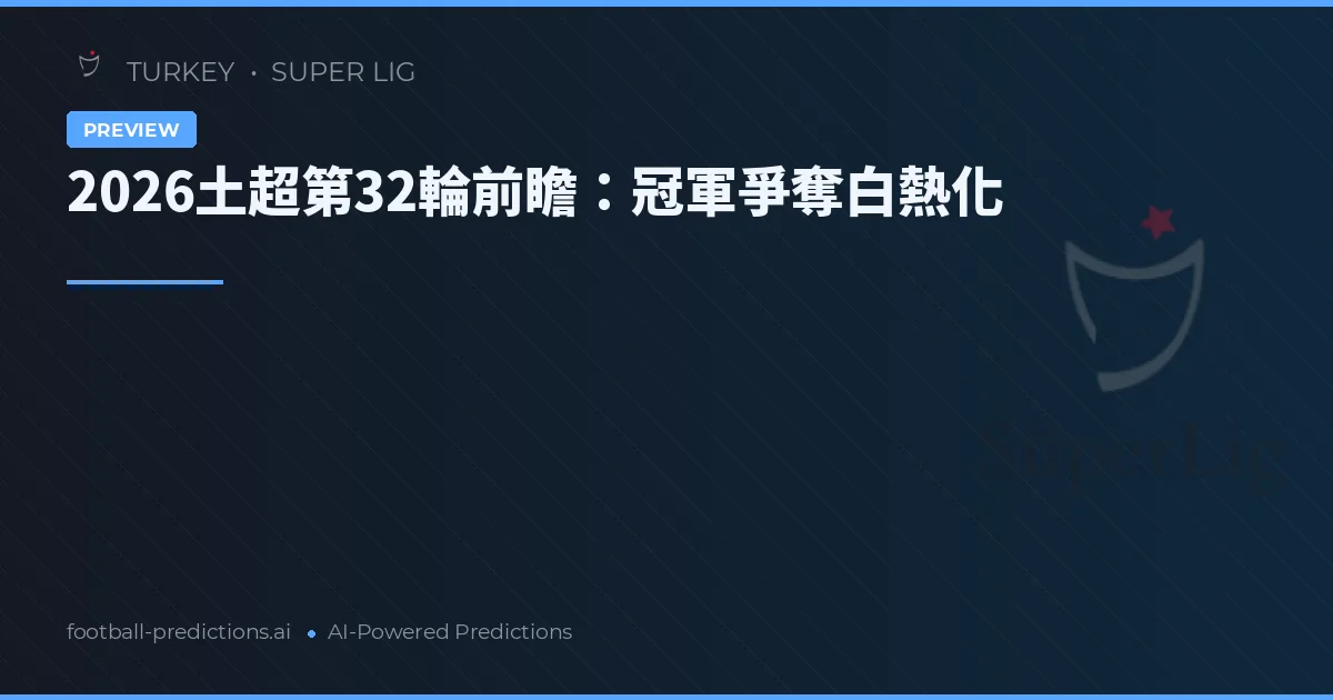 2026土超第32輪前瞻：冠軍爭奪白熱化