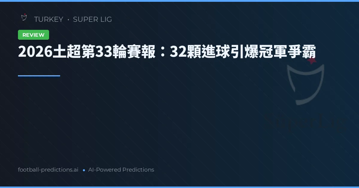 2026土超第33輪賽報：32顆進球引爆冠軍爭霸