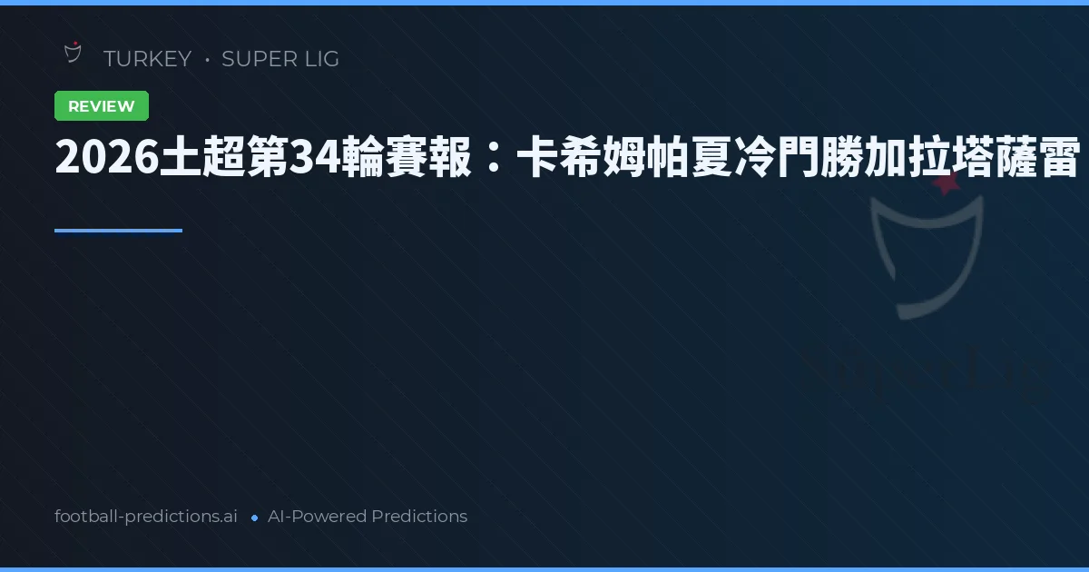 2026土超第34輪賽報：卡希姆帕夏冷門勝加拉塔薩雷
