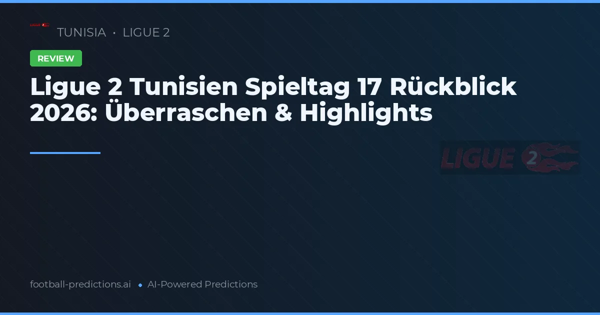 Ligue 2 Tunisien Spieltag 17 Rückblick 2026: Überraschen & Highlights