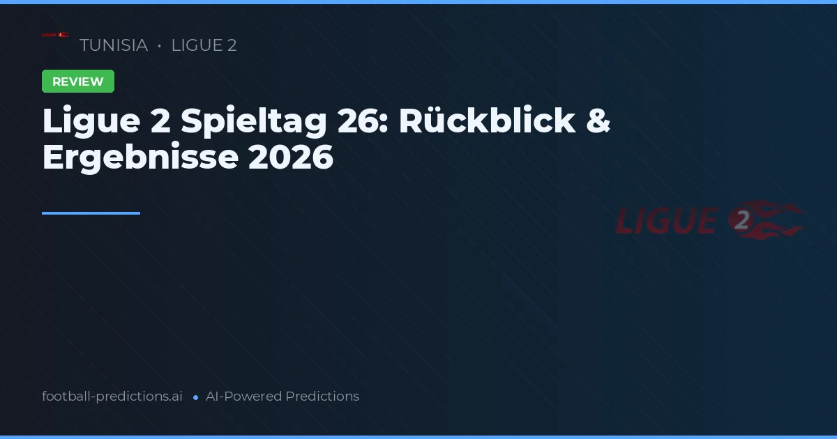 Ligue 2 Spieltag 26: Rückblick & Ergebnisse 2026