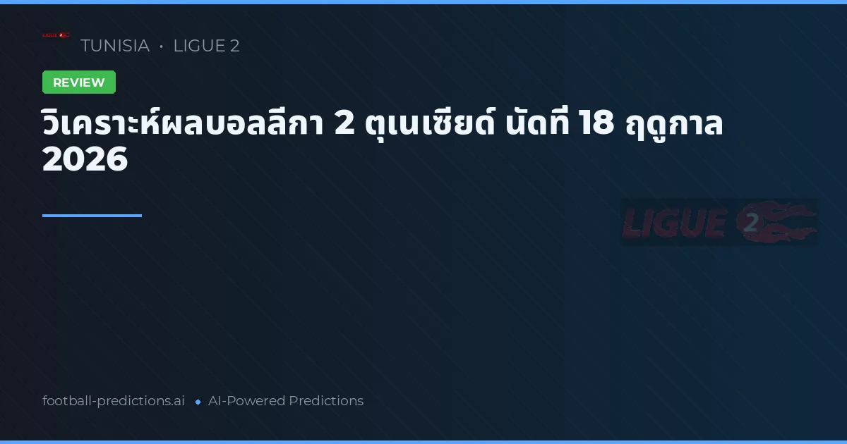 วิเคราะห์ผลบอลลีกา 2 ตุเนเซียด์ นัดที่ 18 ฤดูกาล 2026