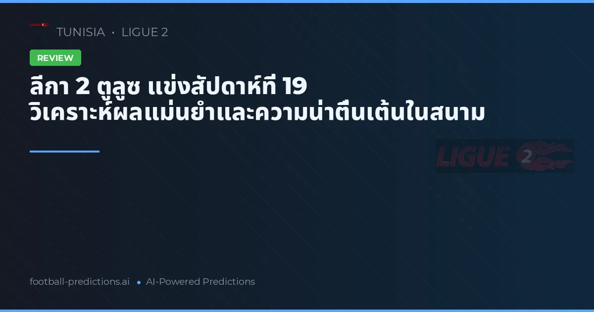 ลีกา 2 ตูลูซ แข่งสัปดาห์ที่ 19 วิเคราะห์ผลแม่นยำและความน่าตื่นเต้นในสนาม