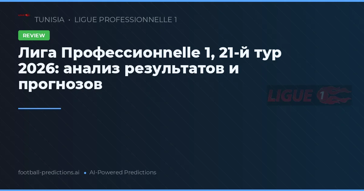 Лига Профессионnelle 1, 21-й тур 2026: анализ результатов и прогнозов