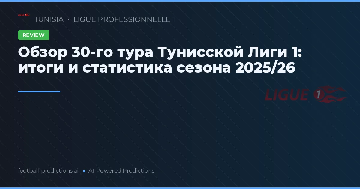 Обзор 30-го тура Тунисской Лиги 1: итоги и статистика сезона 2025/26