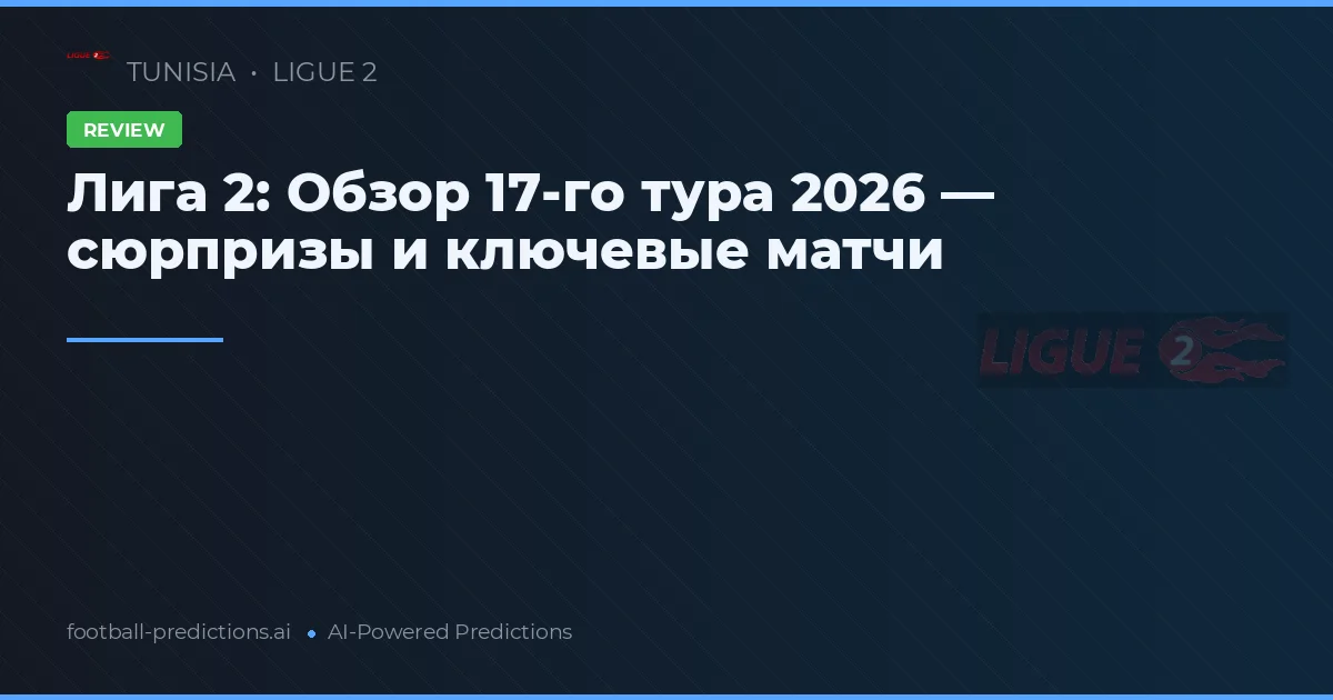 Лига 2: Обзор 17-го тура 2026 — сюрпризы и ключевые матчи