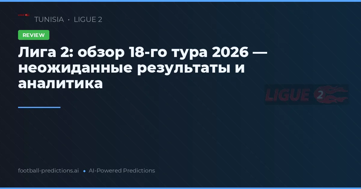 Лига 2: обзор 18-го тура 2026 — неожиданные результаты и аналитика