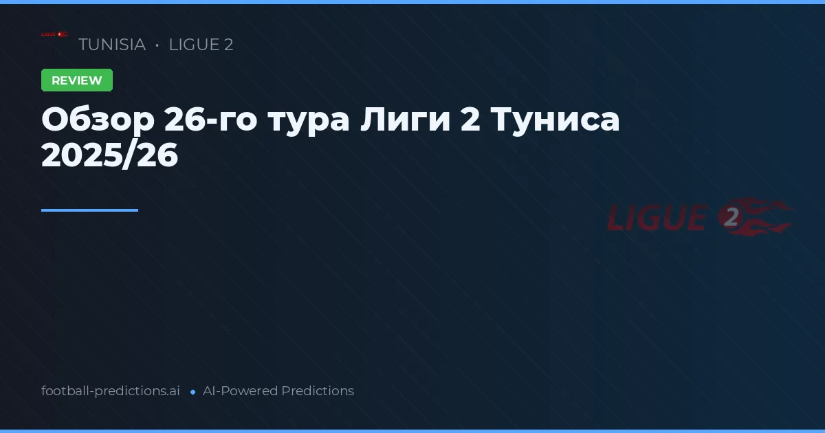 Обзор 26-го тура Лиги 2 Туниса 2025/26