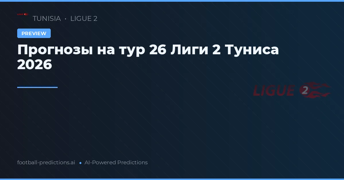 Прогнозы на тур 26 Лиги 2 Туниса 2026