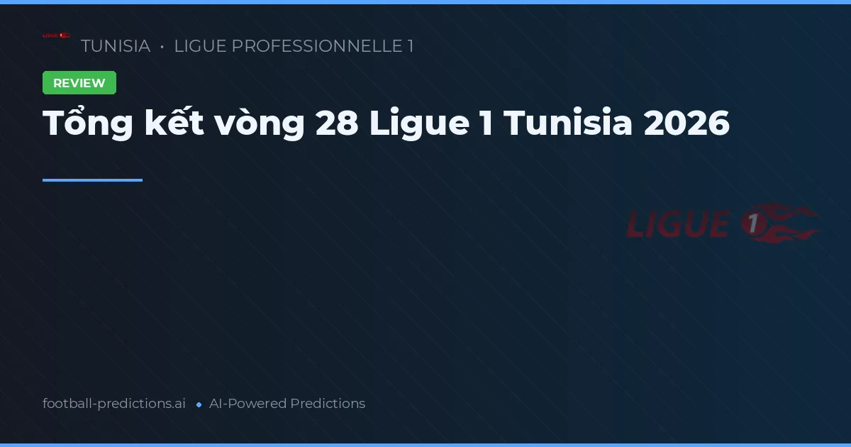 Tổng kết vòng 28 Ligue 1 Tunisia 2026