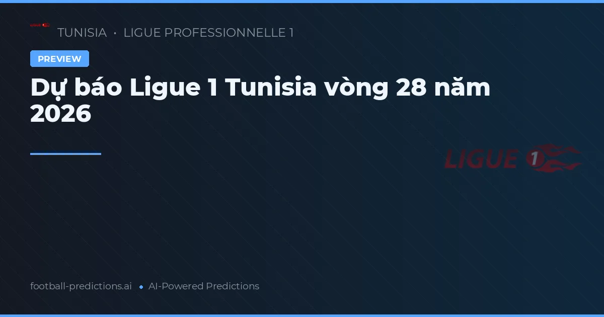 Dự báo Ligue 1 Tunisia vòng 28 năm 2026