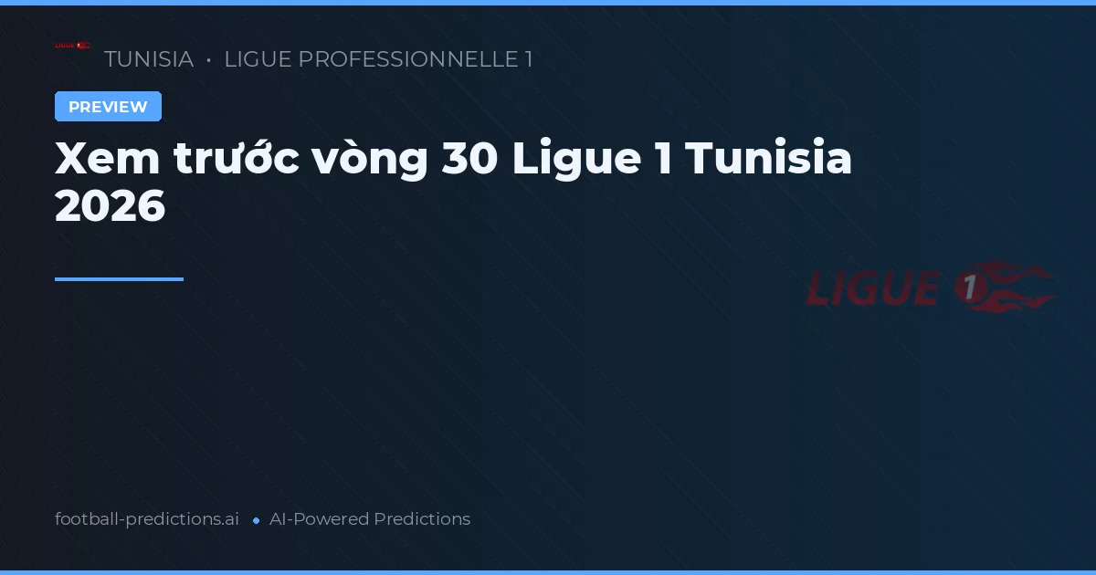 Xem trước vòng 30 Ligue 1 Tunisia 2026