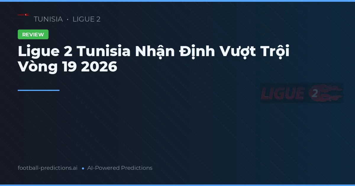 Ligue 2 Tunisia Nhận Định Vượt Trội Vòng 19 2026