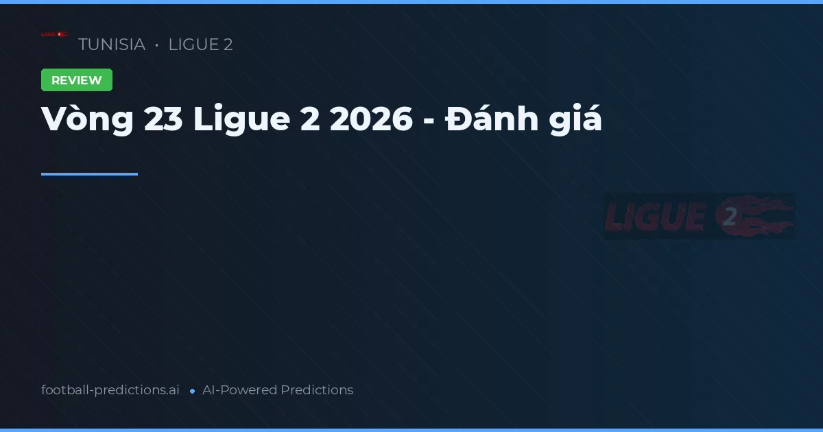 Vòng 23 Ligue 2 2026 - Đánh giá