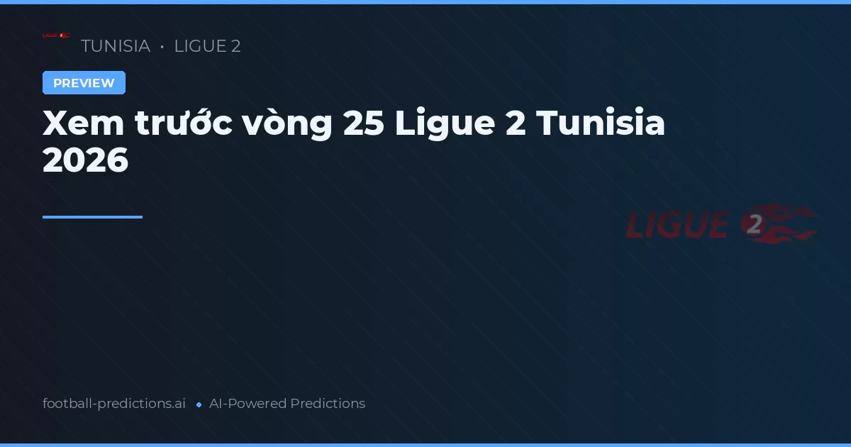 Xem trước vòng 25 Ligue 2 Tunisia 2026