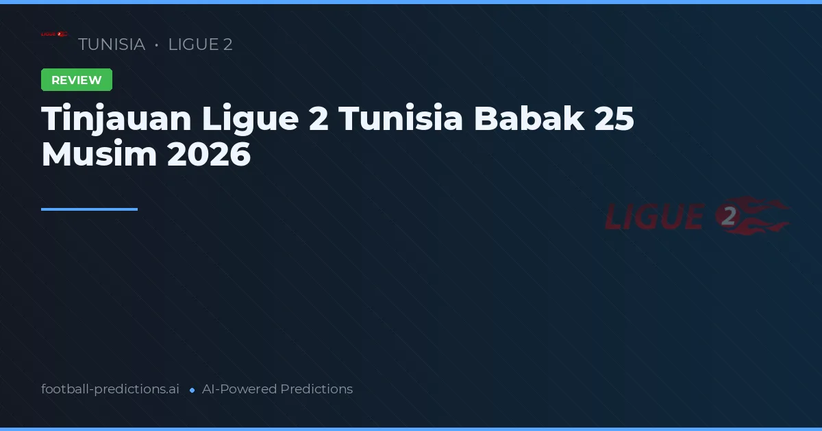 Tinjauan Ligue 2 Tunisia Babak 25 Musim 2026