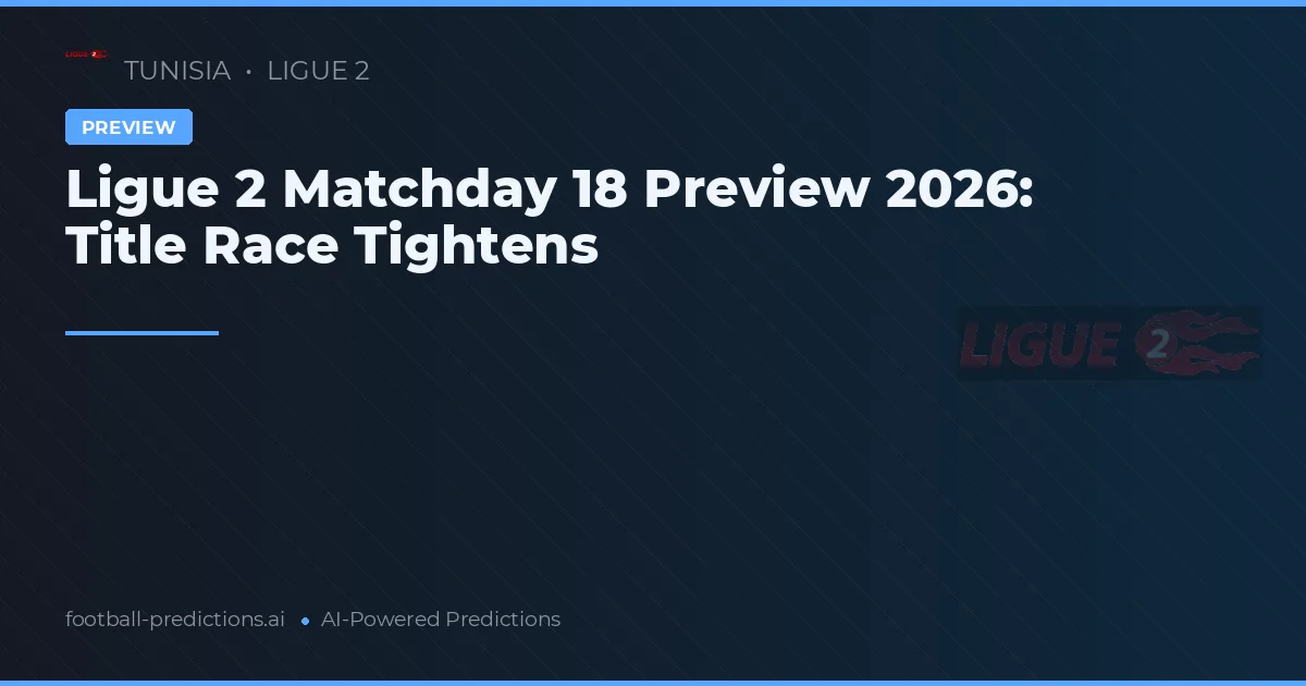 Ligue 2 Matchday 18 Preview 2026: Title Race Tightens