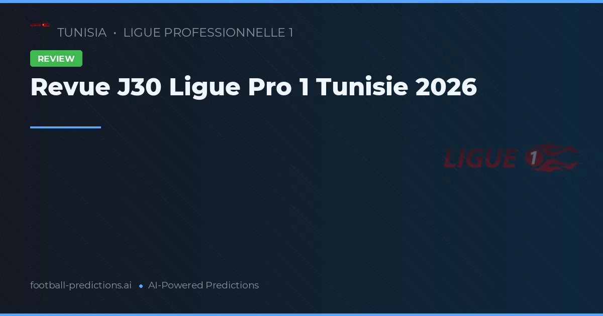Revue J30 Ligue Pro 1 Tunisie 2026