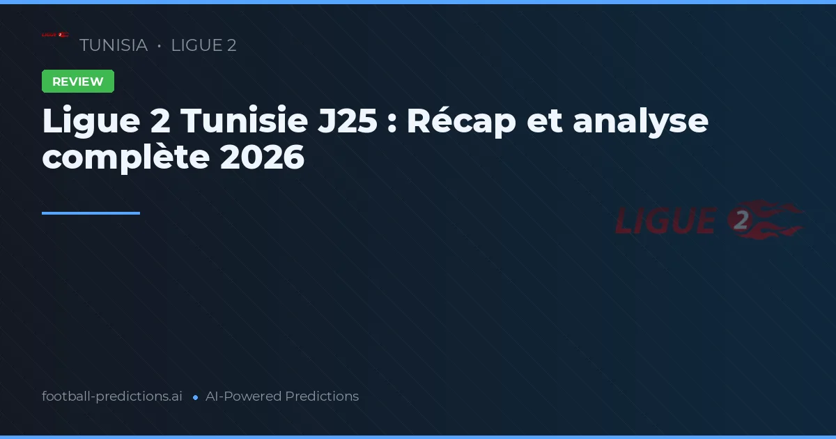 Ligue 2 Tunisie J25 : Récap et analyse complète 2026