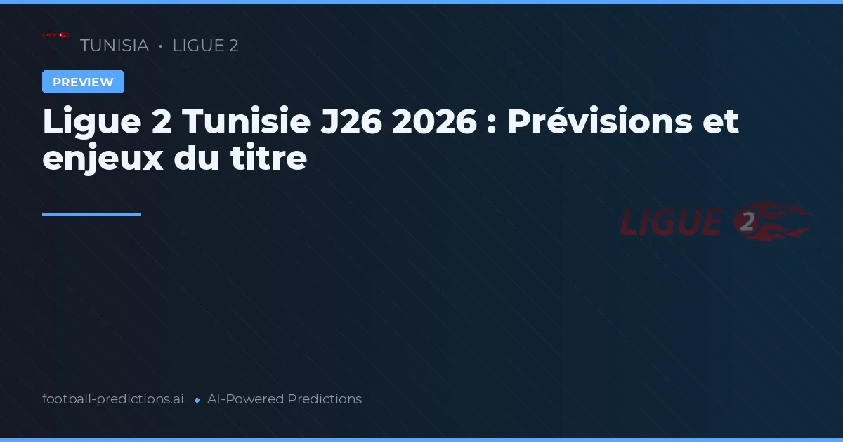 Ligue 2 Tunisie J26 2026 : Prévisions et enjeux du titre