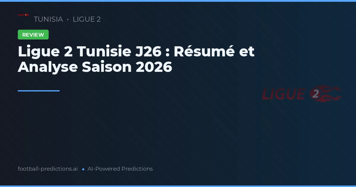 Ligue 2 Tunisie J26 : Résumé et Analyse Saison 2026