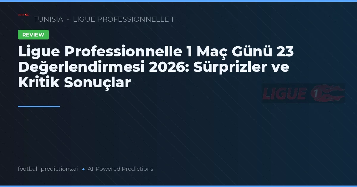 Ligue Professionnelle 1 Maç Günü 23 Değerlendirmesi 2026: Sürprizler ve Kritik Sonuçlar