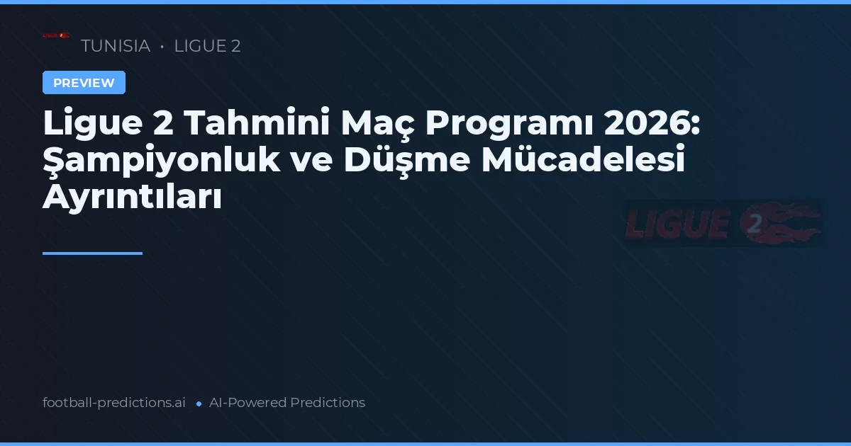 Ligue 2 Tahmini Maç Programı 2026: Şampiyonluk ve Düşme Mücadelesi Ayrıntıları