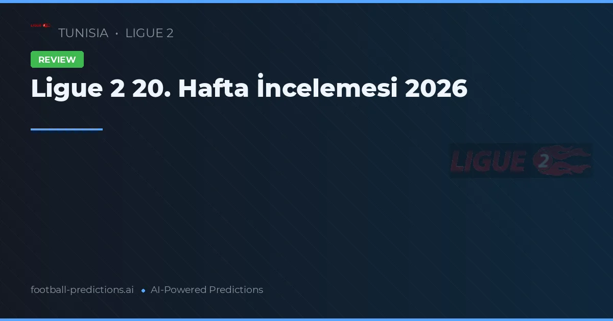 Ligue 2 20. Hafta İncelemesi 2026