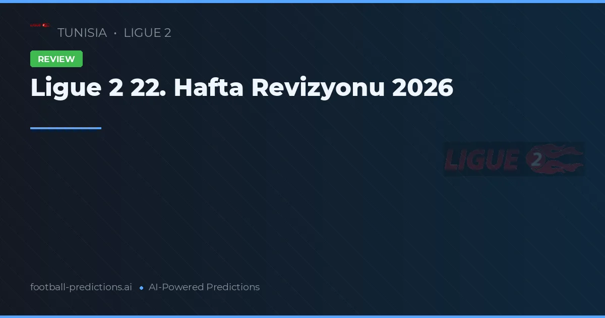 Ligue 2 22. Hafta Revizyonu 2026