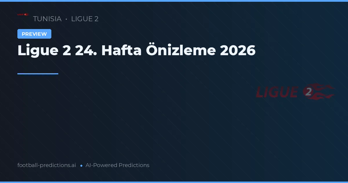 Ligue 2 24. Hafta Önizleme 2026