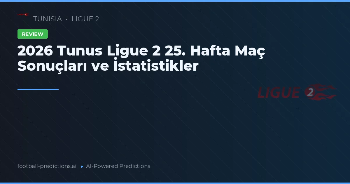 2026 Tunus Ligue 2 25. Hafta Maç Sonuçları ve İstatistikler