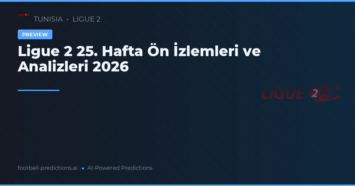 Ligue 2 25. Hafta Ön İzlemleri ve Analizleri 2026