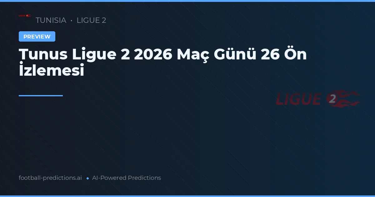 Tunus Ligue 2 2026 Maç Günü 26 Ön İzlemesi