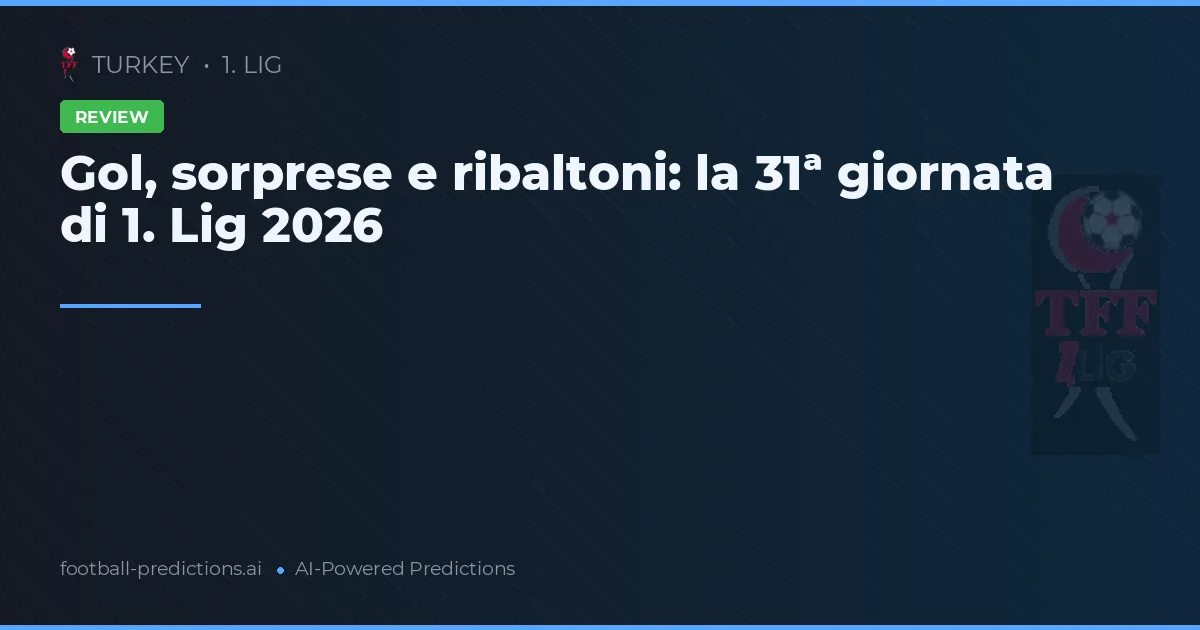 Gol, sorprese e ribaltoni: la 31ª giornata di 1. Lig 2026